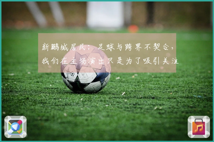 新鹏城居民：足球与跨界不契合，我们在主场演出只是为了吸引关注