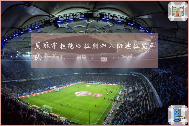 周冠宇拒绝法拉利加入凯迪拉克车队