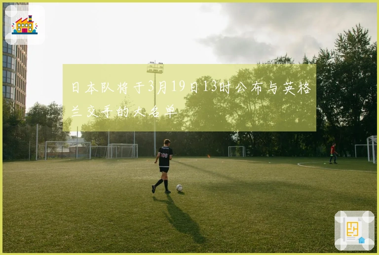 日本队将于3月19日13时公布与英格兰交手的大名单