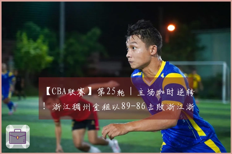 【CBA联赛】第25轮｜主场加时逆转！浙江稠州金租以89-86击败浙江浙商证券！