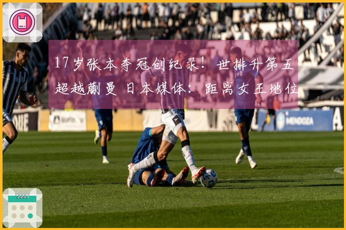 17岁张本夺冠创纪录！世排升第五超越蒯曼 日本媒体：距离女王地位更进一步