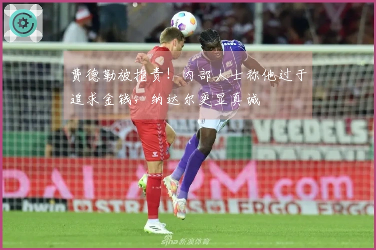 费德勒被指责！内部人士称他过于追求金钱，纳达尔更显真诚