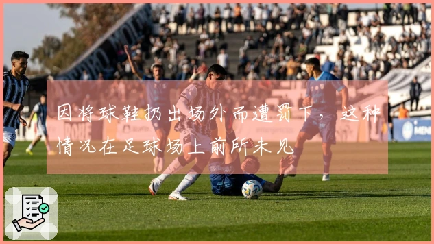 因将球鞋扔出场外而遭罚下，这种情况在足球场上前所未见