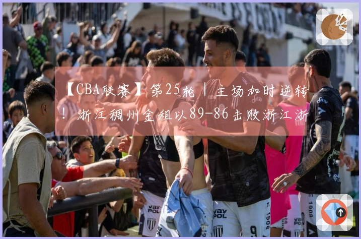 【CBA联赛】第25轮｜主场加时逆转！浙江稠州金租以89-86击败浙江浙商证券！