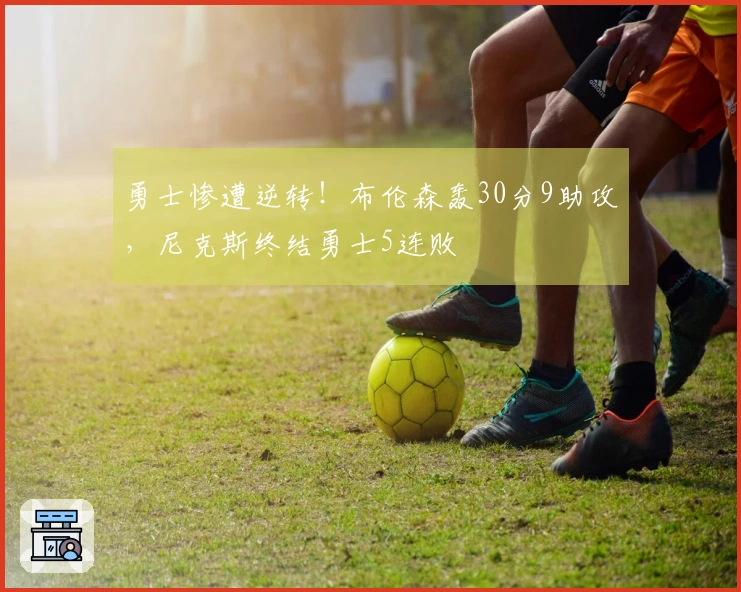 勇士惨遭逆转！布伦森轰30分9助攻，尼克斯终结勇士5连败