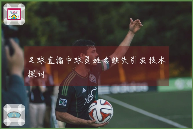 足球直播中球员姓名缺失引发技术探讨