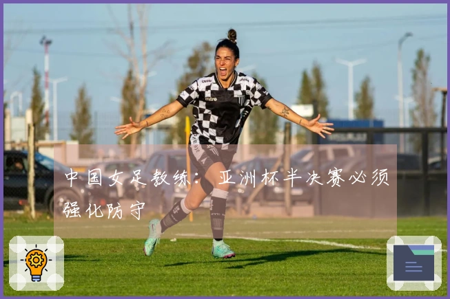 中国女足教练：亚洲杯半决赛必须强化防守