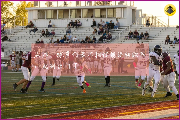 瓜帅：球员们若不相信能逆转欧冠，就别出门了