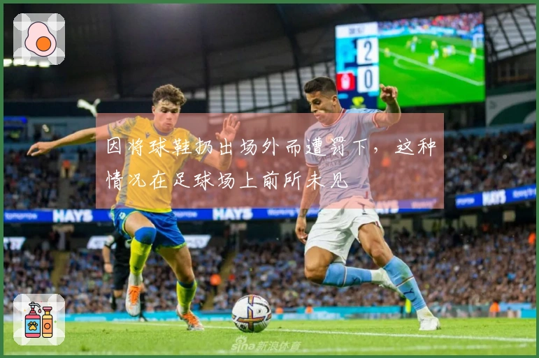 因将球鞋扔出场外而遭罚下，这种情况在足球场上前所未见
