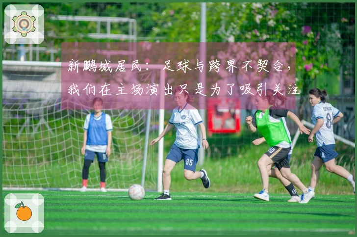 新鹏城居民：足球与跨界不契合，我们在主场演出只是为了吸引关注